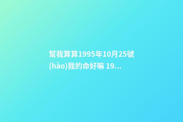 幫我算算1995年10月25號(hào)我的命好嘛 1995年10月25日陰歷九月初二 豬是什么命啊，金命木命水命火命土命是哪個(gè)-第1張-觀點(diǎn)-玄機(jī)派